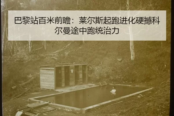 巴黎站百米前瞻：莱尔斯起跑进化硬撼科尔曼途中跑统治力