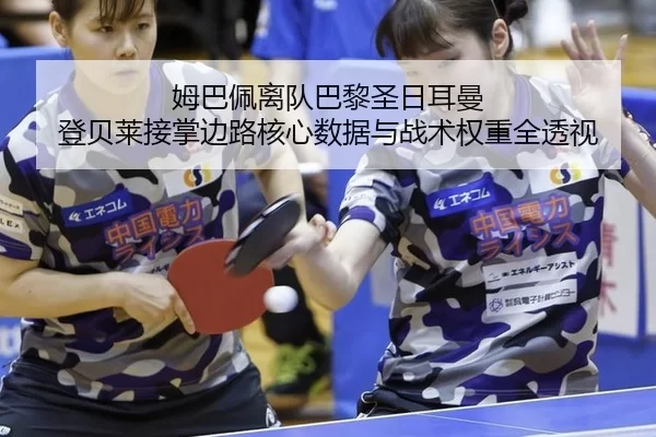 姆巴佩离队巴黎圣日耳曼 登贝莱接掌边路核心数据与战术权重全透视